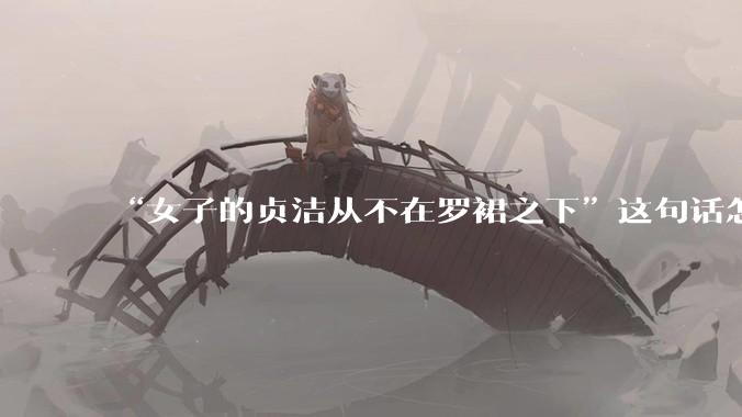 “女子的贞洁从不在罗裙之下”这句话怎么去理解？