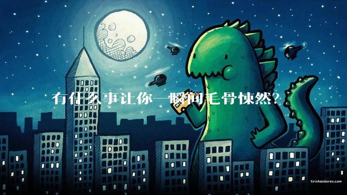 有什么事让你一瞬间毛骨悚然？