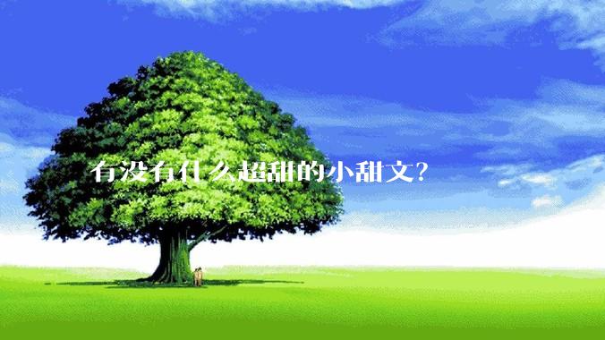 有没有什么超甜的小甜文？