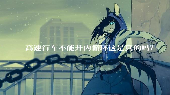 高速行车不能开内循环这是真的吗？