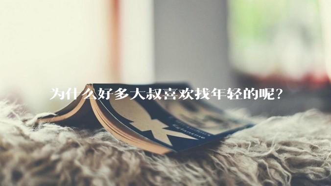 为什么好多大叔喜欢找年轻的呢？
