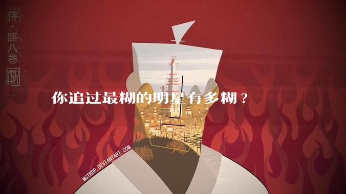 你追过最糊的明星有多糊?