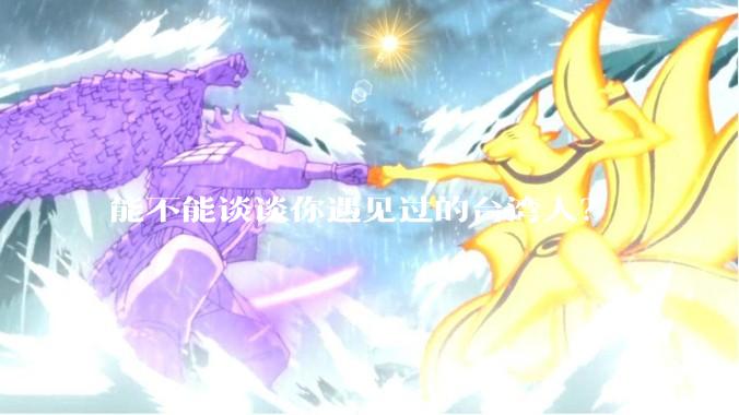 能不能谈谈你遇见过的台湾人？