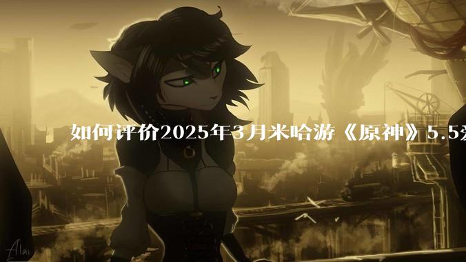 如何评价2025年3月米哈游《原神》5.5爱可菲立绘？
