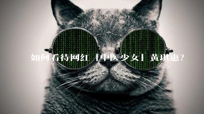 如何看待网红「中医少女」黄琪惠？