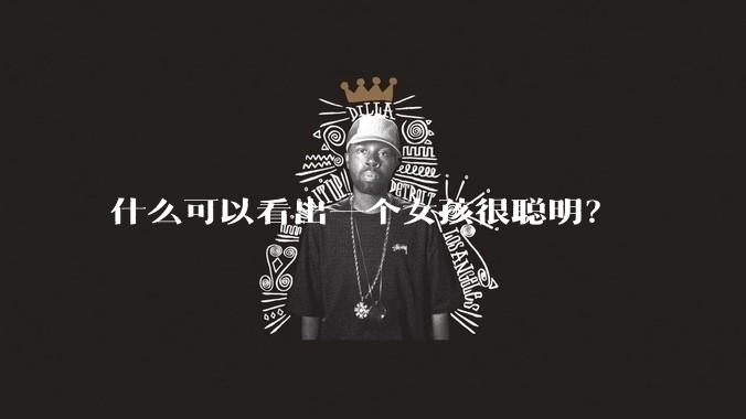 什么可以看出一个女孩很聪明？